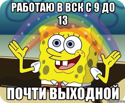 РАБОТАЮ В ВСК С 9 ДО 13 ПОЧТИ ВЫХОДНОЙ, Мем Воображение (Спанч Боб)