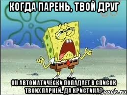 Когда парень, твой друг он автоматически попадает в список твоих парней.. ДА КРИСТИНА?, Мем Спанч Боб плачет