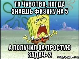 То чувство, когда знаешь физику на 5 а получил за простую задач- 2, Мем Спанч Боб плачет