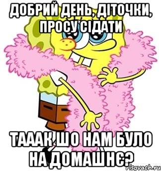 добрий день, діточки, просу сідати тааак шо нам було на домашнє?, Мем Спанч боб