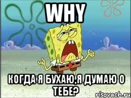 why когда я бухаю,я думаю о тебе?, Мем Спанч Боб плачет