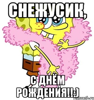 Снежусик, С ДНЁМ РОЖДЕНИЯ!!:), Мем Спанч боб