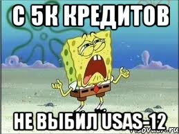 с 5к кредитов не выбил Usas-12, Мем Спанч Боб плачет