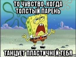 то чувство, когда толстый парень танцует пластичней тебя, Мем Спанч Боб плачет