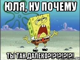 Юля, ну почему ты так далеко?!?!?!?!?!, Мем Спанч Боб плачет