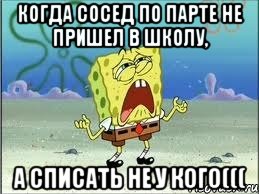 Когда сосед по парте не пришел в школу, а списать не у кого(((, Мем Спанч Боб плачет