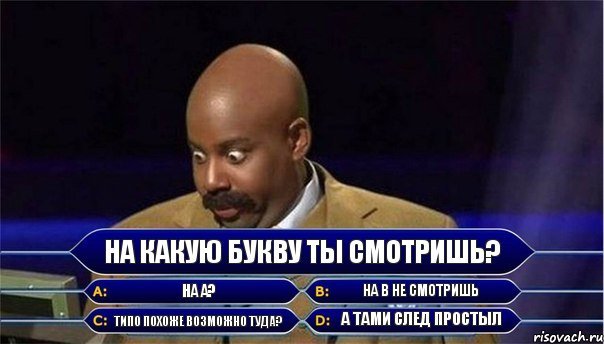 На какую букву ты смотришь? НА А? На В не смотришь Типо похоже возможно туда? А тами след простыл, Комикс      Кто хочет стать миллионером