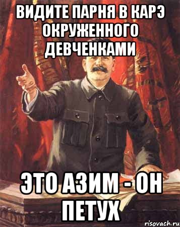 ВИДИТЕ ПАРНЯ В КАРЭ ОКРУЖЕННОГО ДЕВЧЕНКАМИ ЭТО АЗИМ - ОН ПЕТУХ, Мем  сталин цветной