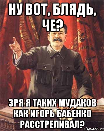 Ну вот, блядь, че? Зря я таких мудаков как Игорь Бабенко расстреливал?, Мем  сталин цветной