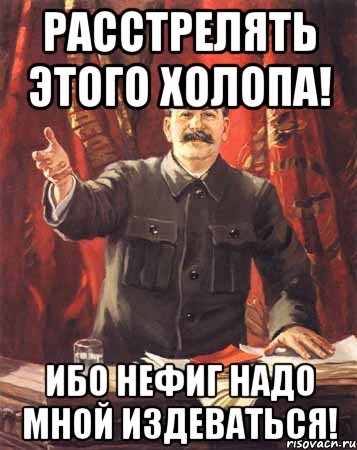 Расстрелять этого холопа! Ибо нефиг надо мной издеваться!, Мем  сталин цветной