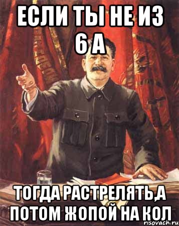 Если ты не из 6 а Тогда растрелять,а потом жопой на кол, Мем  сталин цветной