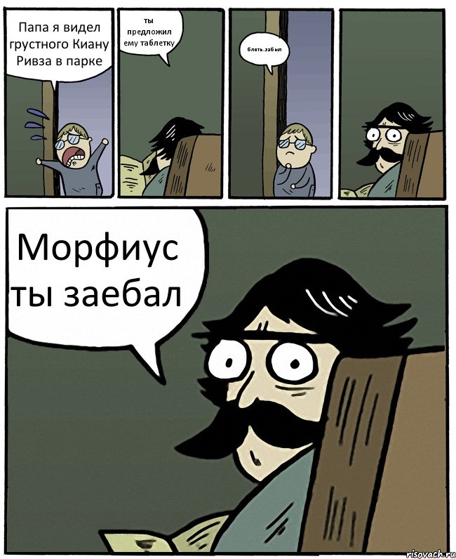 Папа я видел грустного Киану Ривза в парке ты предложил ему таблетку блять..забыл Морфиус ты заебал, Комикс Пучеглазый отец