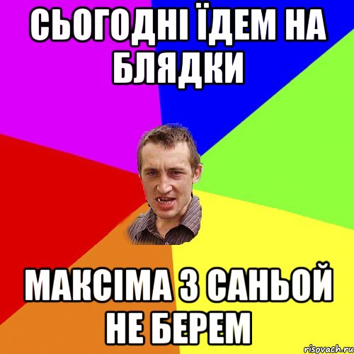 сьогодні їдем на блядки Максіма з Саньой не берем, Мем Чоткий паца