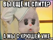 вы ещё не спите? а мы с хрюшей уже