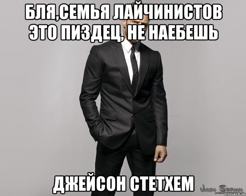 Бля,семья лайчинистов это пиздец, не наебешь джейсон стетхем