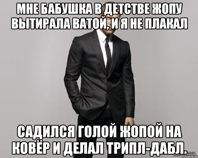 Мне бабушка в детстве жопу вытирала ватой, и я не плакал Садился голой жопой на ковёр и делал трипл-дабл.