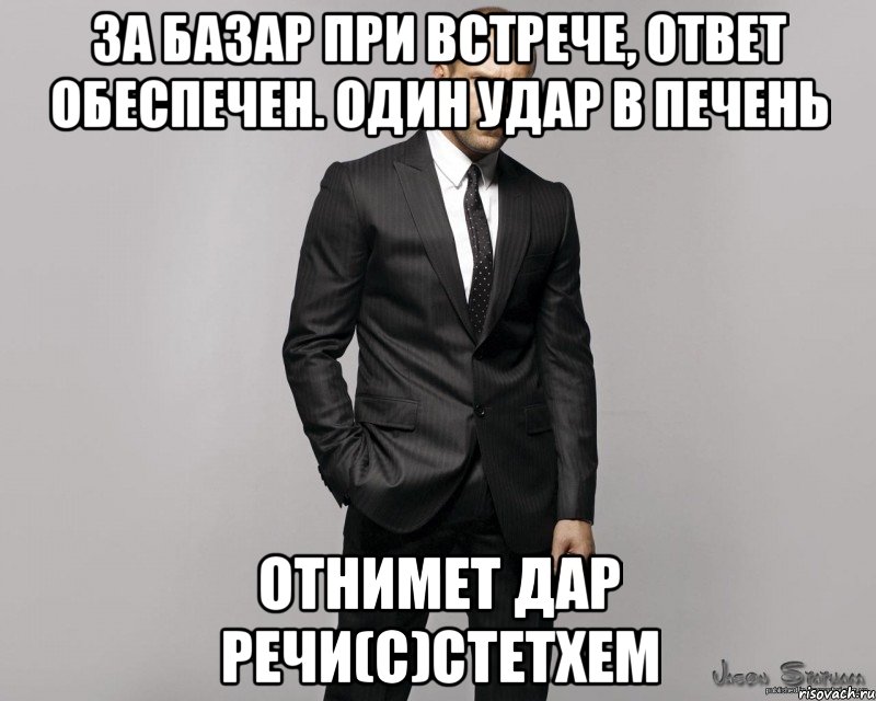 За базар при встрече, ответ обеспечен. Один удар в печень Отнимет дар речи(с)Стетхем