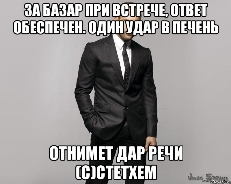 За базар при встрече, ответ обеспечен. Один удар в печень Отнимет дар речи (с)Стетхем