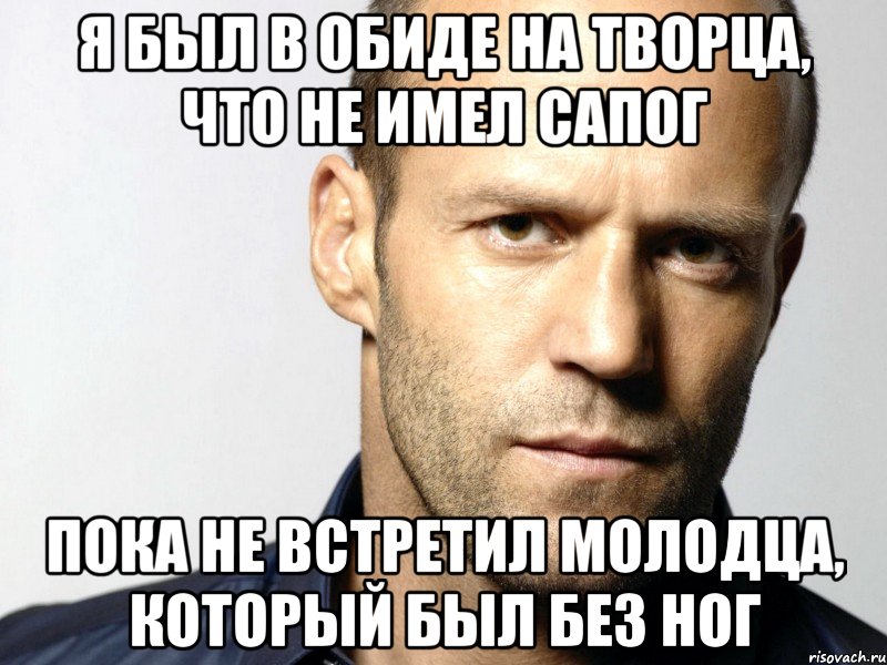 Я был в обиде на Творца, что не имел сапог Пока не встретил молодца, который был без ног, Мем Джейсон Стэтхэм