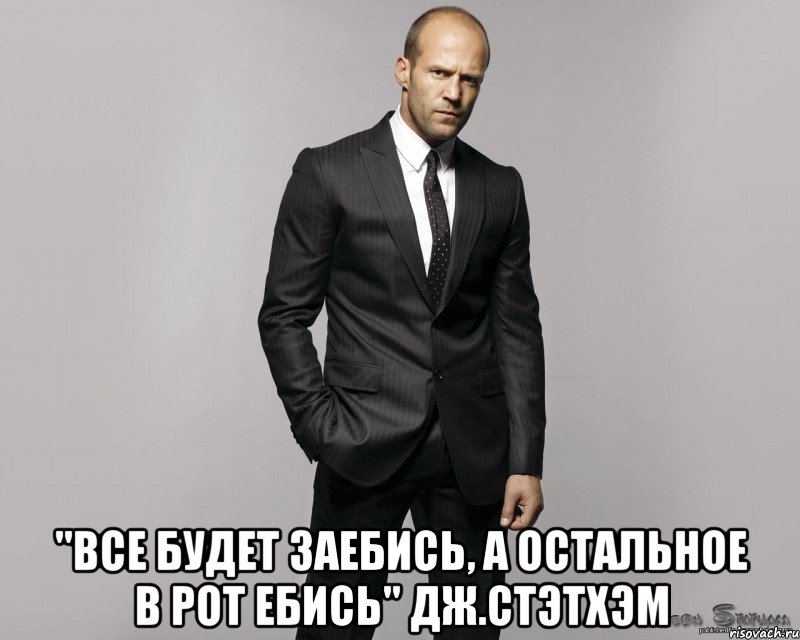  "Все будет заебись, а остальное в рот ебись" Дж.Стэтхэм, Мем  стетхем