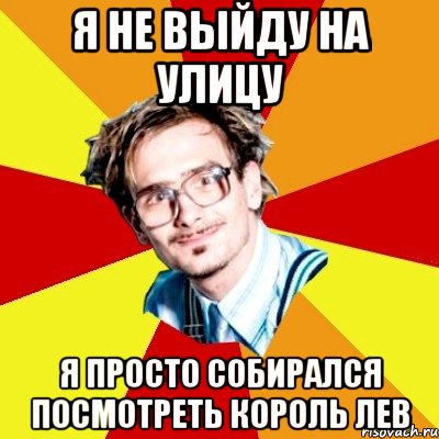 я не выйду на улицу Я просто собирался посмотреть Король Лев, Мем   Студент практикант