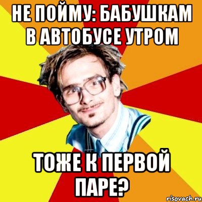 Не пойму: Бабушкам в автобусе утром ТОЖЕ К ПЕРВОЙ ПАРЕ?, Мем   Студент практикант