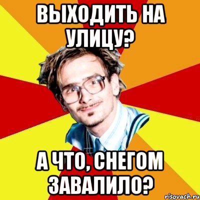 Выходить на улицу? А что, снегом завалило?, Мем   Студент практикант