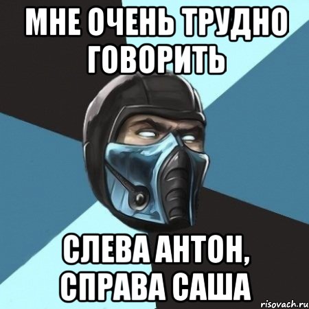 МНЕ ОЧЕНЬ ТРУДНО ГОВОРИТЬ СЛЕВА АНТОН, СПРАВА САША, Мем Саб-Зиро