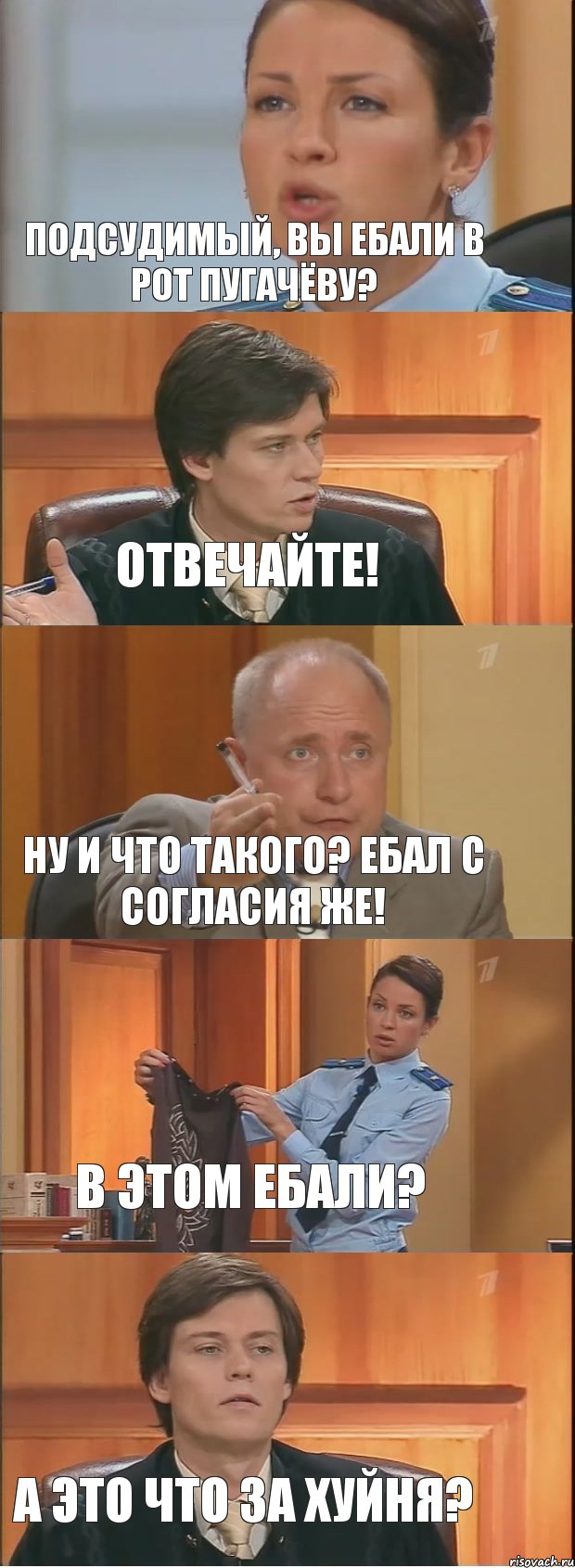 Подсудимый, вы ебали в рот Пугачёву? Отвечайте! Ну и что такого? Ебал с согласия же! В этом ебали? А это что за хуйня?