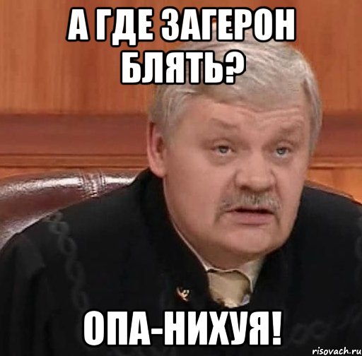 А ГДЕ ЗАГЕРОН БЛЯТЬ? ОПА-НИХУЯ!, Мем Судья