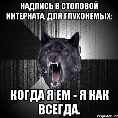 НАДПИСЬ В СТОЛОВОЙ ИНТЕРНАТА, ДЛЯ ГЛУХОНЕМЫХ: КОГДА Я ЕМ - Я КАК ВСЕГДА., Мем Сумасшедший волк