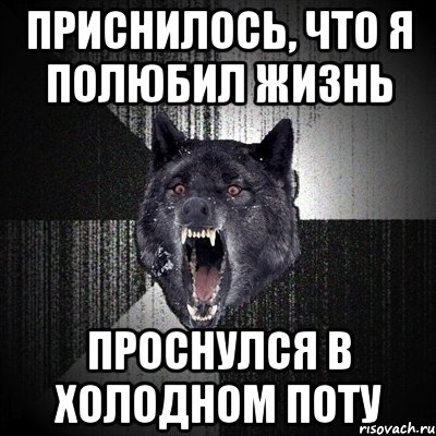 ПРИСНИЛОСЬ, ЧТО Я ПОЛЮБИЛ ЖИЗНЬ ПРОСНУЛСЯ В ХОЛОДНОМ ПОТУ, Мем Сумасшедший волк