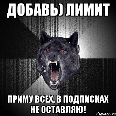 добавь) лимит приму всех, в подписках не оставляю!, Мем Сумасшедший волк