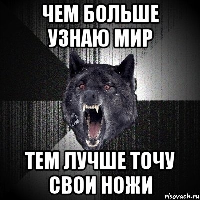 ЧЕМ БОЛЬШЕ УЗНАЮ МИР ТЕМ ЛУЧШЕ ТОЧУ СВОИ НОЖИ, Мем Сумасшедший волк