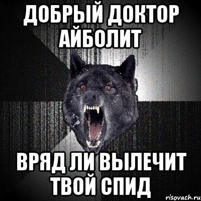 ДОБРЫЙ ДОКТОР АЙБОЛИТ ВРЯД ЛИ ВЫЛЕЧИТ ТВОЙ СПИД, Мем Сумасшедший волк