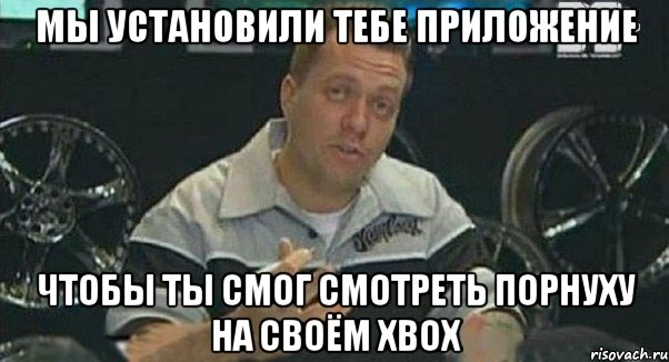 Мы установили тебе приложение чтобы ты смог смотреть порнуху на своём xbox, Мем Монитор (тачка на прокачку)