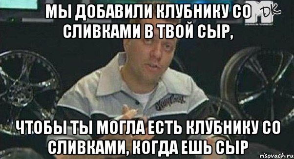 Мы добавили клубнику со сливками в твой сыр, чтобы ты могла есть клубнику со сливками, когда ешь сыр, Мем Монитор (тачка на прокачку)