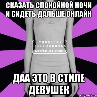 сказать спокойной ночи и сидеть дальше онлайн даа это в стиле девушек, Мем Типичная анорексичка