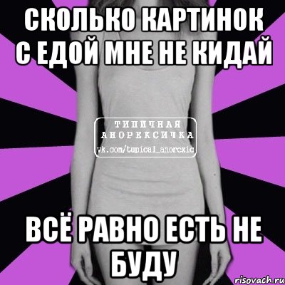 сколько картинок с едой мне не кидай всё равно есть не буду, Мем Типичная анорексичка