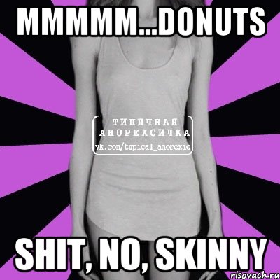 Mmmmm...donuts Shit, no, skinny, Мем Типичная анорексичка