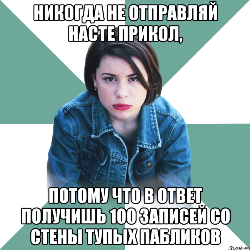 Никогда не отправляй Насте прикол, Потому что в ответ получишь 100 записей со стены тупых пабликов