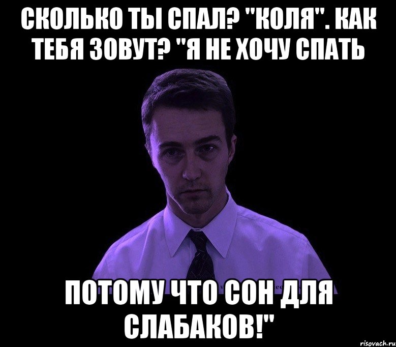 Сколько ты спал? "Коля". Как тебя зовут? "Я не хочу спать потому что сон для слабаков!", Мем типичный недосыпающий