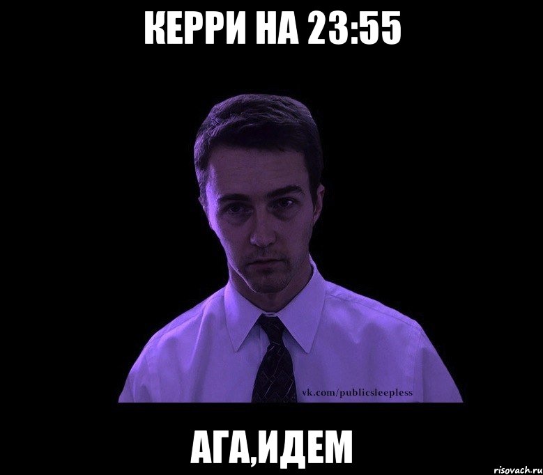 Керри на 23:55 ага,идем, Мем типичный недосыпающий