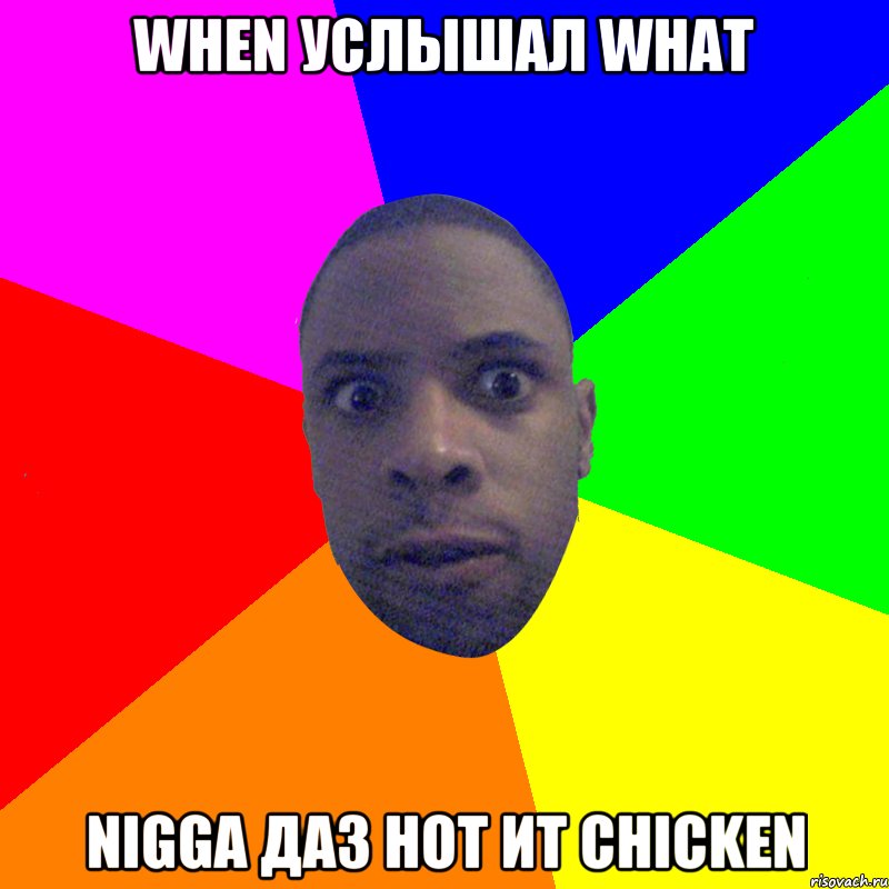 WHEN УСЛЫШАЛ WHAT NIGGA ДАЗ НОТ ИТ CHICKEN, Мем  Типичный Негр