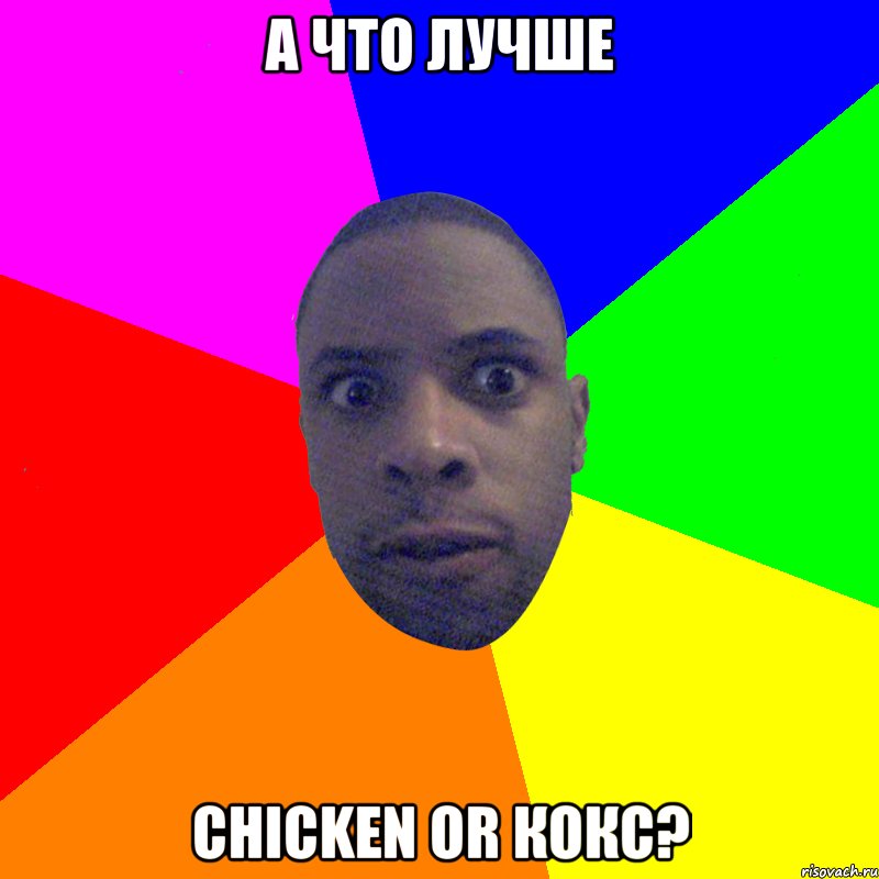 А что лучше Chicken or Кокс?, Мем  Типичный Негр