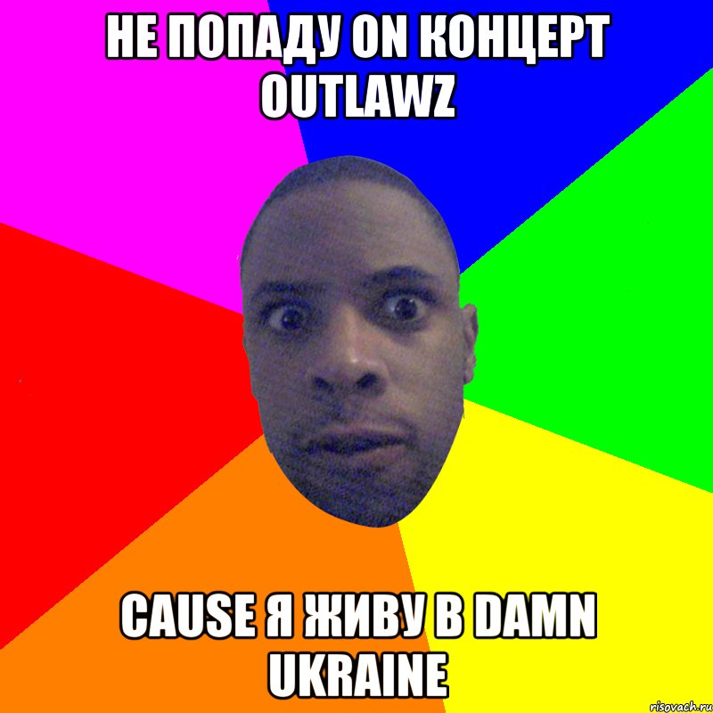 НЕ ПОПАДУ ON КОНЦЕРТ OUTLAWZ CAUSE Я ЖИВУ В DAMN UKRAINE, Мем  Типичный Негр