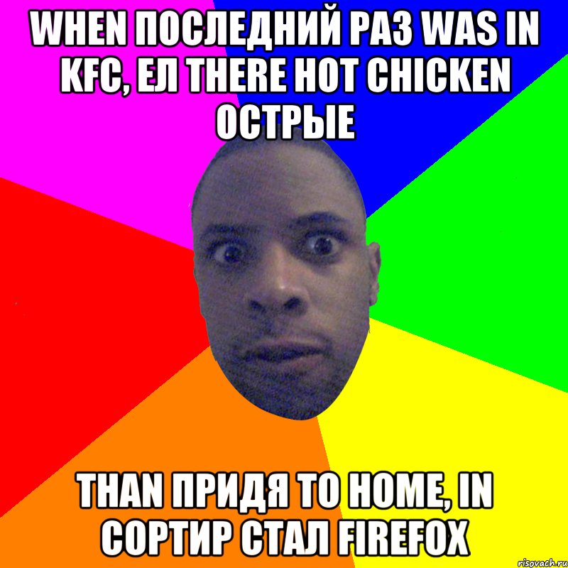 when последний раз was in KFC, ел there hot chicken острые than придя to home, in сортир стал firefox, Мем  Типичный Негр