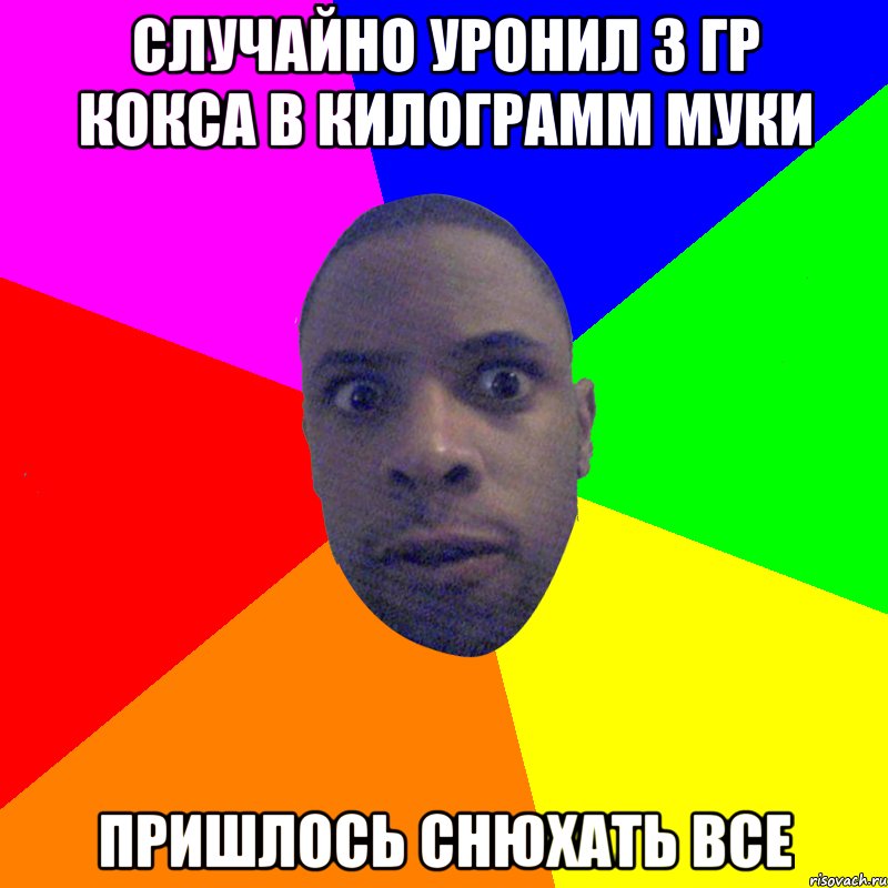 случайно уронил 3 гр кокса в килограмм муки пришлось снюхать все, Мем  Типичный Негр