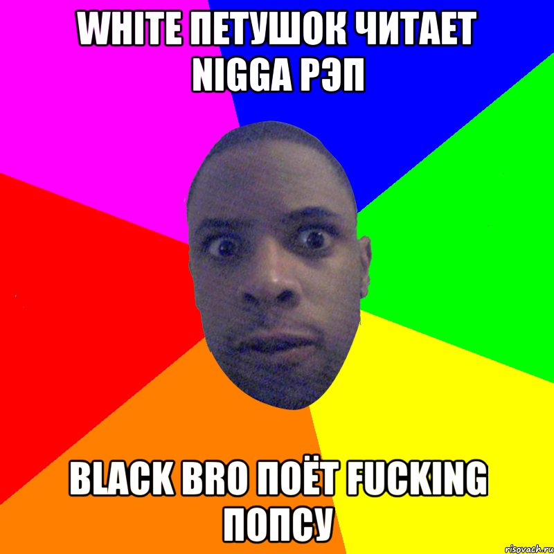 white петушок читает nigga рэп black bro поёт fucking попсу, Мем  Типичный Негр