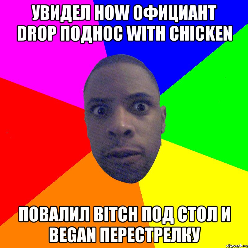 Увидел how официант drop поднос with chicken Повалил bitch под стол и began перестрелку